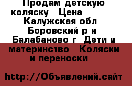 Продам детскую коляску › Цена ­ 4 500 - Калужская обл., Боровский р-н, Балабаново г. Дети и материнство » Коляски и переноски   